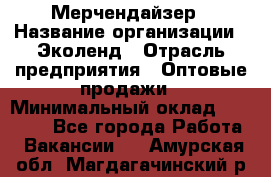 Мерчендайзер › Название организации ­ Эколенд › Отрасль предприятия ­ Оптовые продажи › Минимальный оклад ­ 18 000 - Все города Работа » Вакансии   . Амурская обл.,Магдагачинский р-н